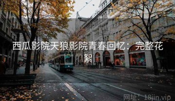 西瓜影院天狼影院青春回忆：完整花絮