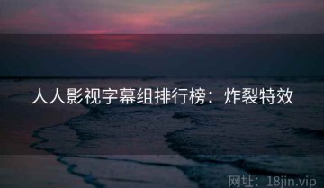 人人影视字幕组排行榜：炸裂特效