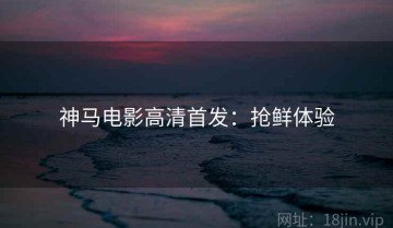 神马电影高清首发：抢鲜体验