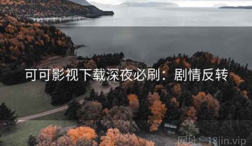 可可影视下载深夜必刷：剧情反转