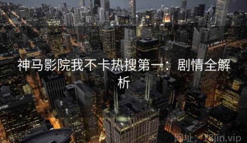 神马影院我不卡热搜第一：剧情全解析