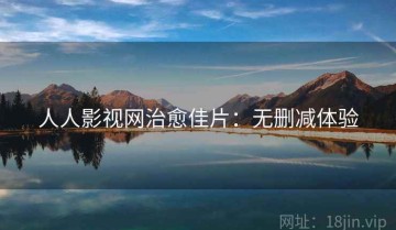 人人影视网治愈佳片：无删减体验