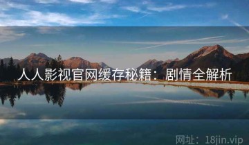 人人影视官网缓存秘籍：剧情全解析