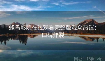 蜂鸟影院在线观看完整版观众热议：口碑炸裂