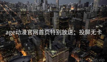 age动漫官网首页特别放送：投屏无卡