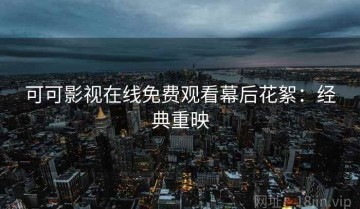 可可影视在线免费观看幕后花絮：经典重映