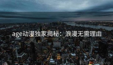 age动漫独家揭秘：浪漫无需理由