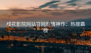 樱花影院网站官网剧情神作：热搜霸榜