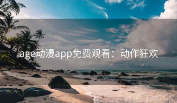 age动漫app免费观看：动作狂欢