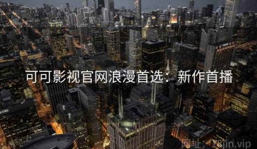可可影视官网浪漫首选：新作首播