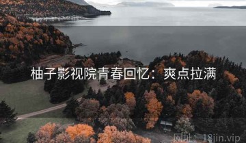 柚子影视院青春回忆：爽点拉满