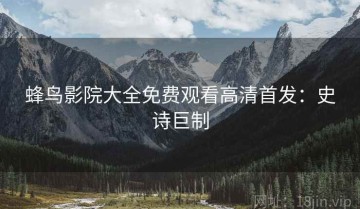 蜂鸟影院大全免费观看高清首发：史诗巨制
