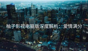 柚子影视电脑版深度解析：爱情满分