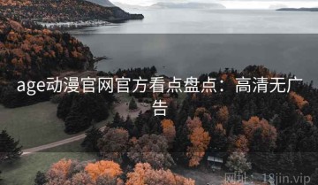 age动漫官网官方看点盘点：高清无广告