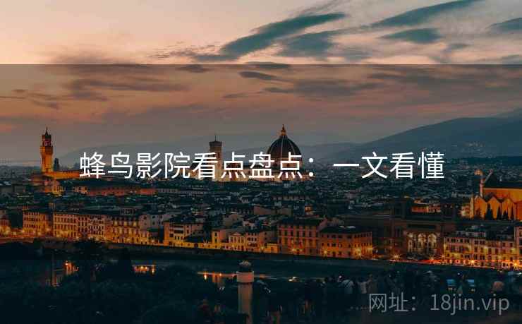 蜂鸟影院看点盘点:一文看懂 蜂鸟影院看点盘点:一文看懂