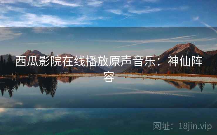 西瓜影院在线播放原声音乐：神仙阵容