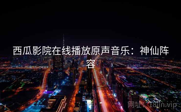西瓜影院在线播放原声音乐：神仙阵容