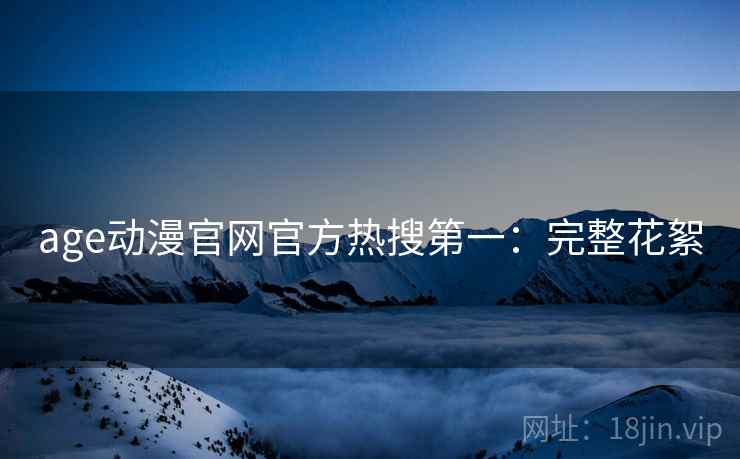 age动漫官网官方热搜第一：完整花絮