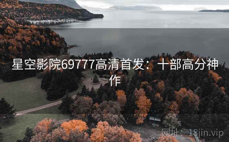 星空影院69777高清首发：十部高分神作