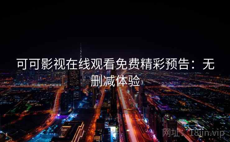 可可影视在线观看免费精彩预告:无删减体验 可可影视在线观看免费精彩预告:无删减体验