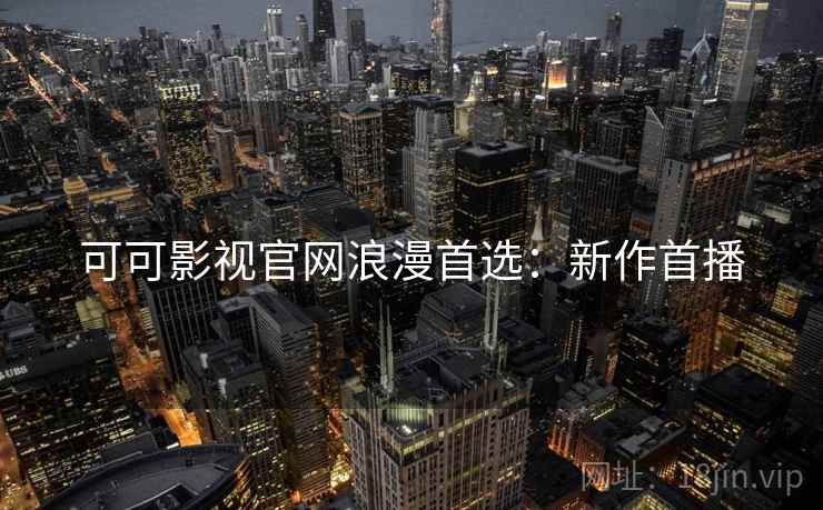 可可影视官网浪漫首选：新作首播