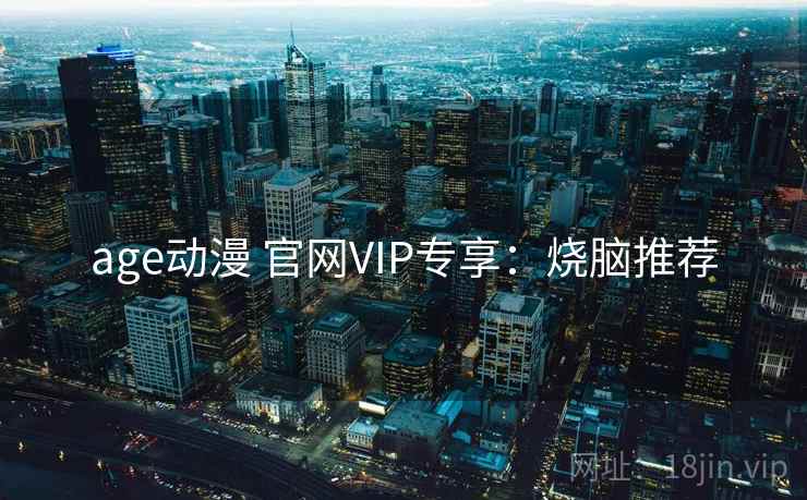 age动漫 官网VIP专享：烧脑推荐