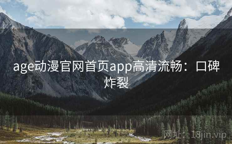 age动漫官网首页app高清流畅：口碑炸裂