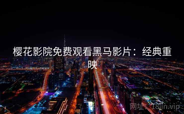 樱花影院免费观看黑马影片:经典重映 樱花影院免费观看黑马影片:经典重映