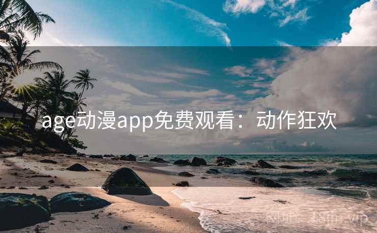 age动漫app免费观看：动作狂欢