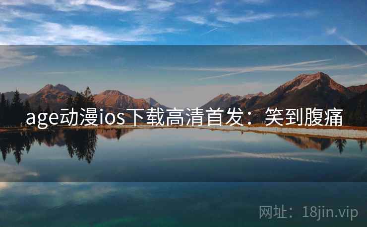 age动漫ios下载高清首发:笑到腹痛 age动漫ios下载高清首发:笑到腹痛