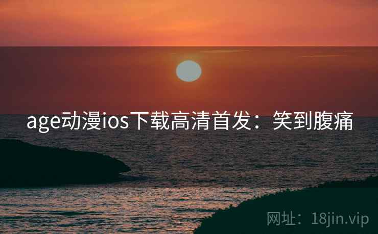 age动漫ios下载高清首发:笑到腹痛 age动漫ios下载高清首发:笑到腹痛