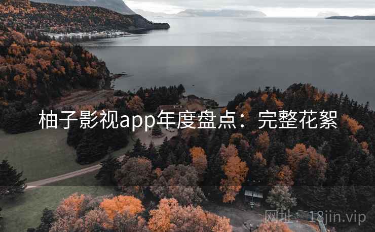 柚子影视app年度盘点：完整花絮