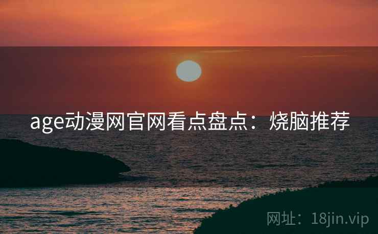 age动漫网官网看点盘点：烧脑推荐