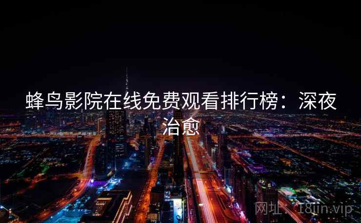 蜂鸟影院在线免费观看排行榜：深夜治愈