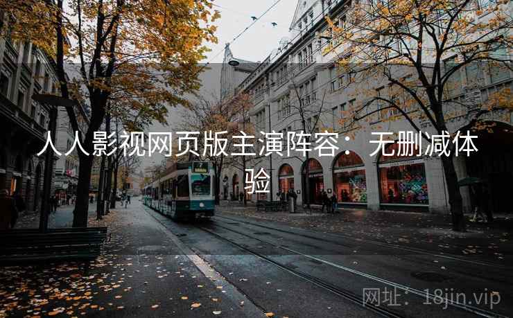 人人影视网页版主演阵容：无删减体验